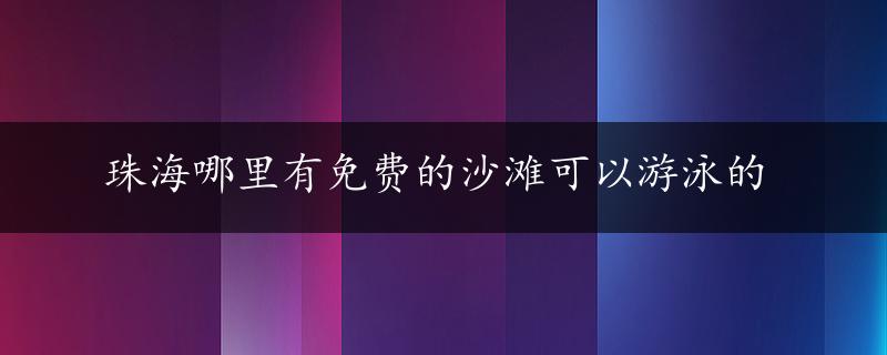 珠海哪里有免费的沙滩可以游泳的