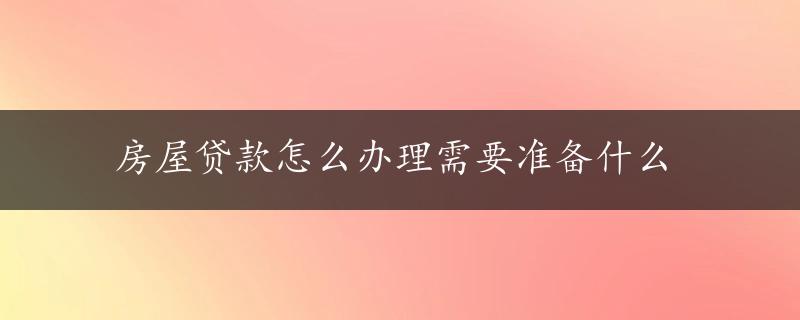 房屋贷款怎么办理需要准备什么