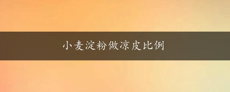 小麦淀粉做凉皮比例