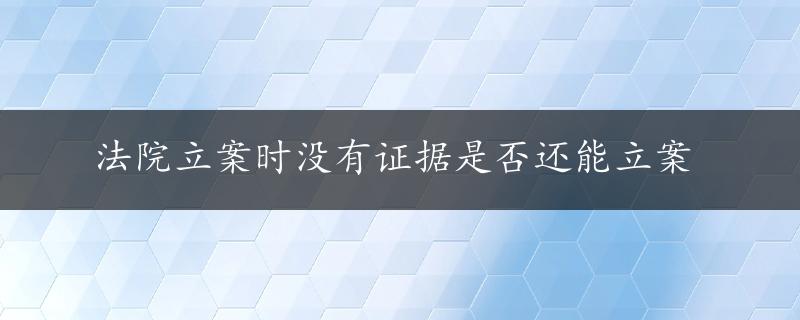 法院立案时没有证据是否还能立案