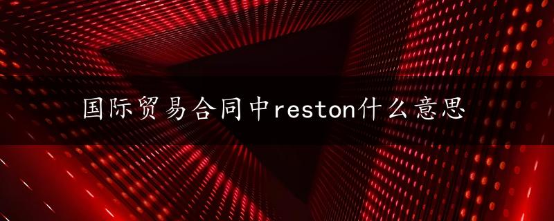 国际贸易合同中reston什么意思