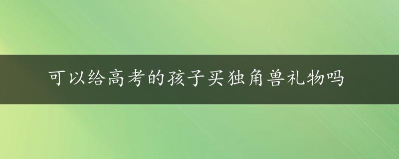 可以给高考的孩子买独角兽礼物吗