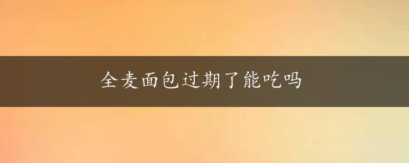 全麦面包过期了能吃吗