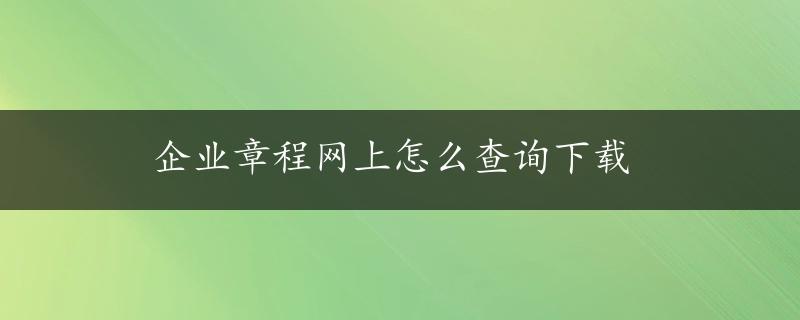 企业章程网上怎么查询下载