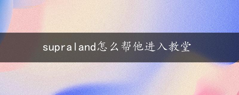 supraland怎么帮他进入教堂