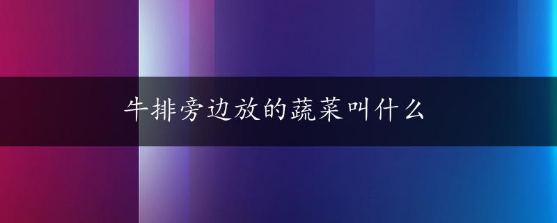 牛排旁边放的蔬菜叫什么