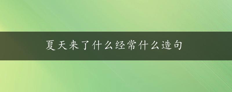 夏天来了什么经常什么造句