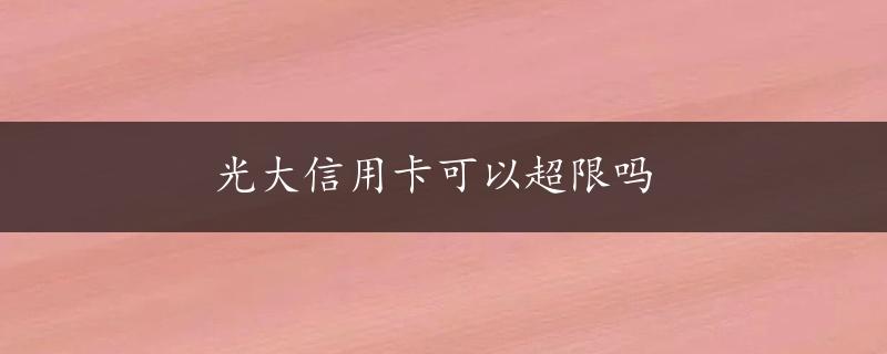 光大信用卡可以超限吗