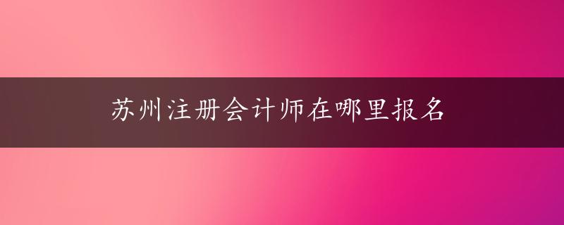 苏州注册会计师在哪里报名