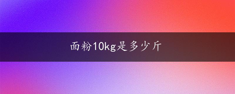 面粉10kg是多少斤