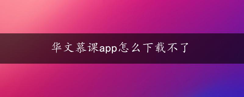 华文慕课app怎么下载不了