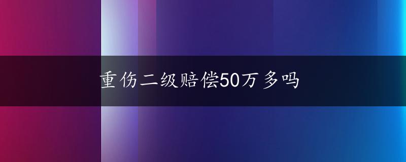 重伤二级赔偿50万多吗