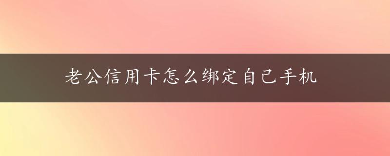 老公信用卡怎么绑定自己手机