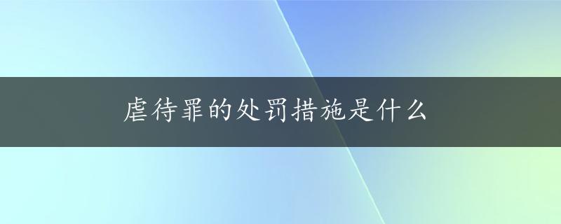 虐待罪的处罚措施是什么