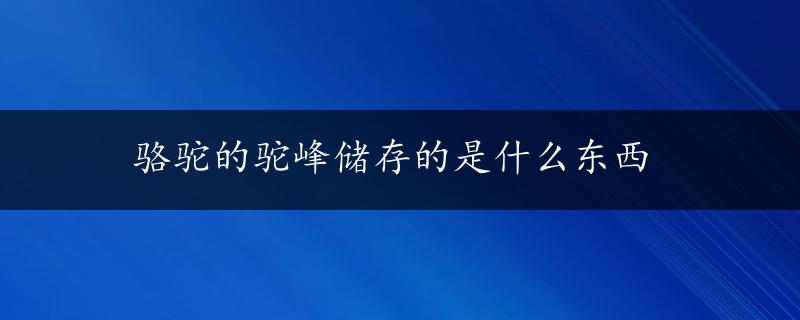 骆驼的驼峰储存的是什么东西