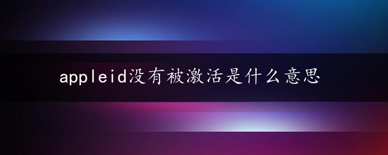 appleid没有被激活是什么意思