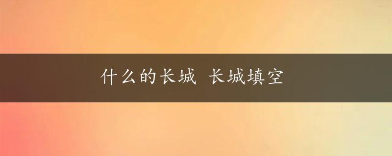 什么的长城 长城填空