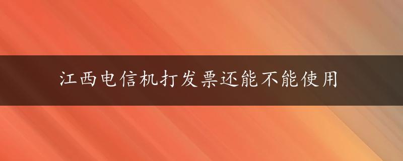 江西电信机打发票还能不能使用