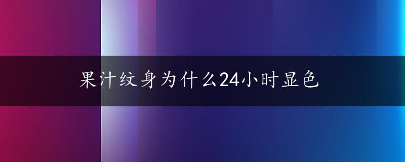 果汁纹身为什么24小时显色