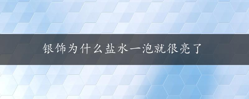 银饰为什么盐水一泡就很亮了