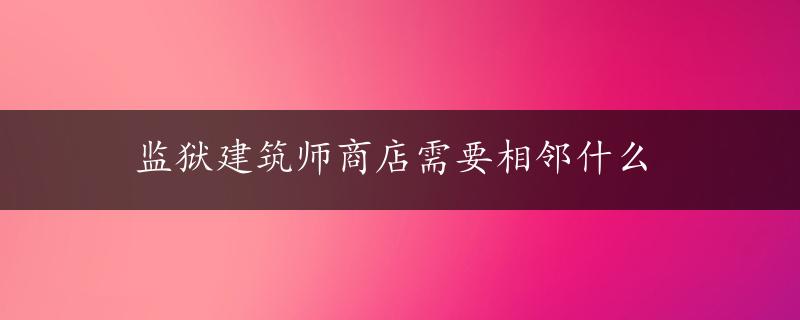 监狱建筑师商店需要相邻什么