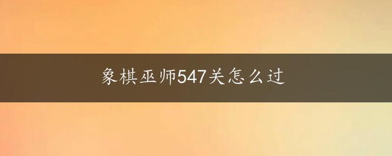 象棋巫师547关怎么过