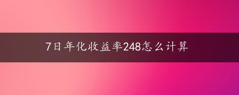 7日年化收益率248怎么计算