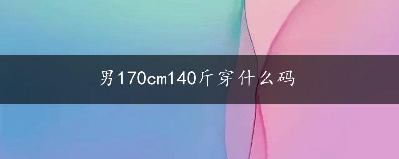 男170cm140斤穿什么码