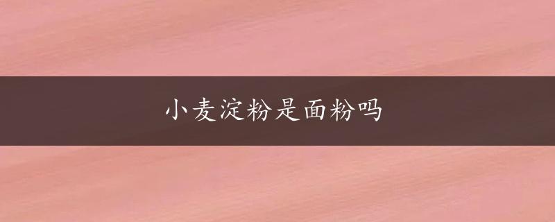 小麦淀粉是面粉吗