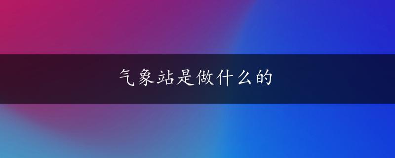 气象站是做什么的