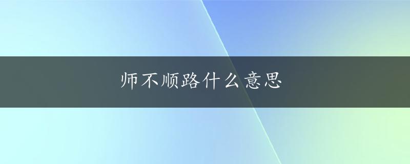 师不顺路什么意思