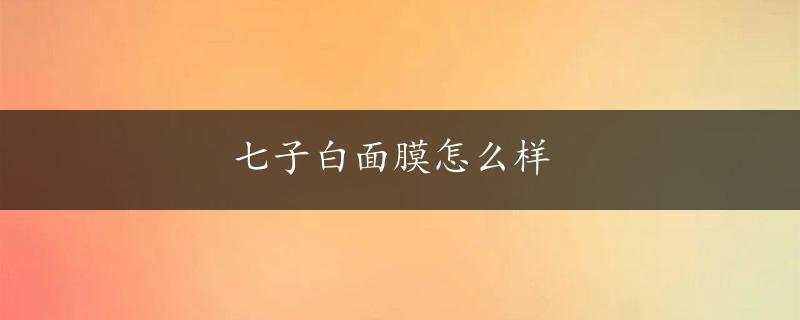 七子白面膜怎么样