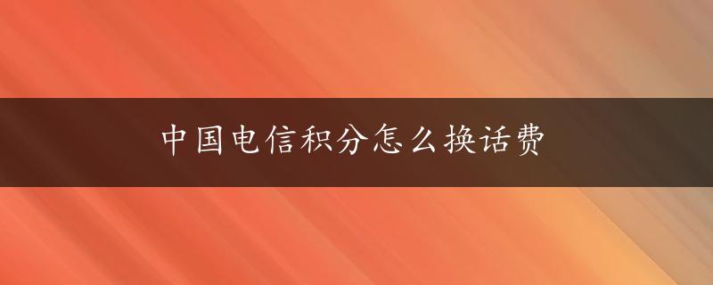 中国电信积分怎么换话费