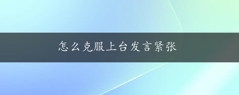 怎么克服上台发言紧张