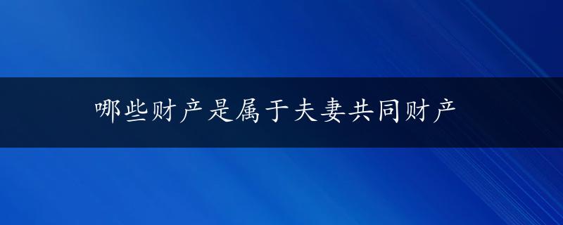 哪些财产是属于夫妻共同财产