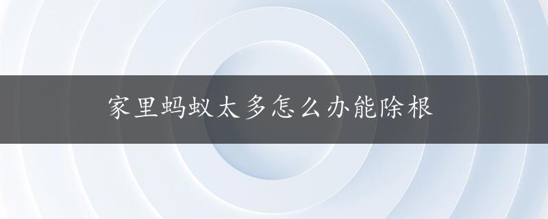 家里蚂蚁太多怎么办能除根