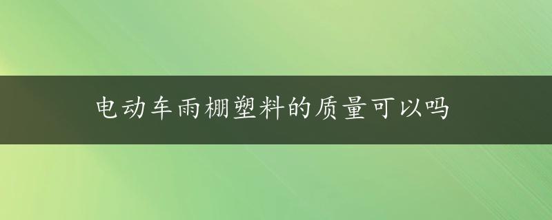 电动车雨棚塑料的质量可以吗