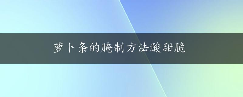 萝卜条的腌制方法酸甜脆