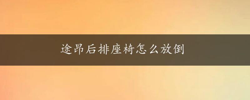 途昂后排座椅怎么放倒