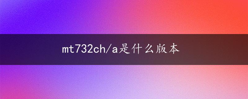 mt732ch/a是什么版本