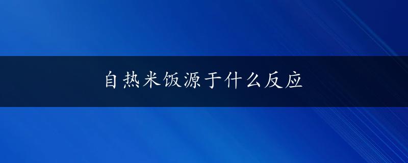 自热米饭源于什么反应