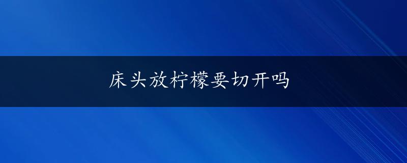 床头放柠檬要切开吗