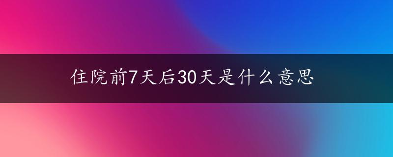 住院前7天后30天是什么意思