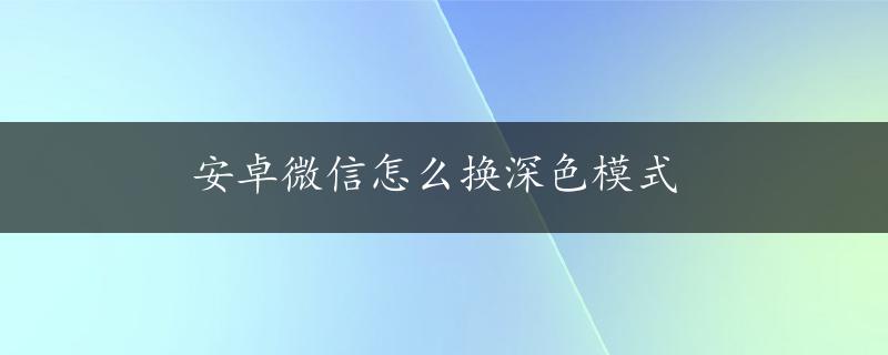 安卓微信怎么换深色模式