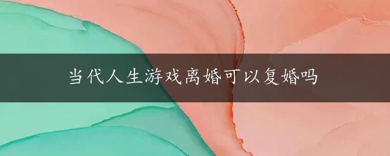 当代人生游戏离婚可以复婚吗