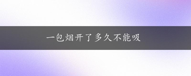 一包烟开了多久不能吸