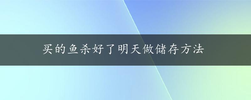 买的鱼杀好了明天做储存方法