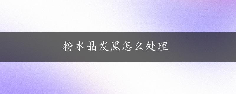 粉水晶发黑怎么处理