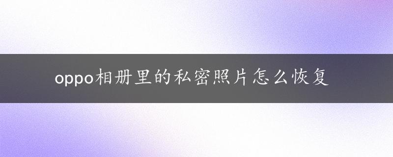 oppo相册里的私密照片怎么恢复