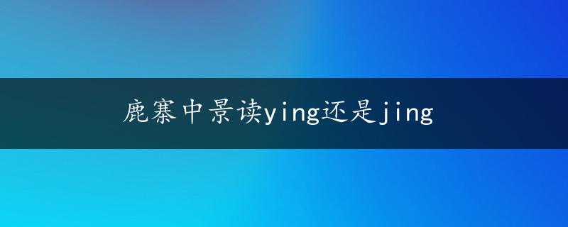 鹿寨中景读ying还是jing